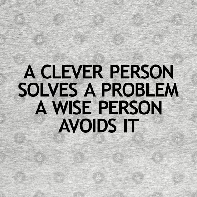 A clever person solves a problem A wise person avoids it by KewaleeTee